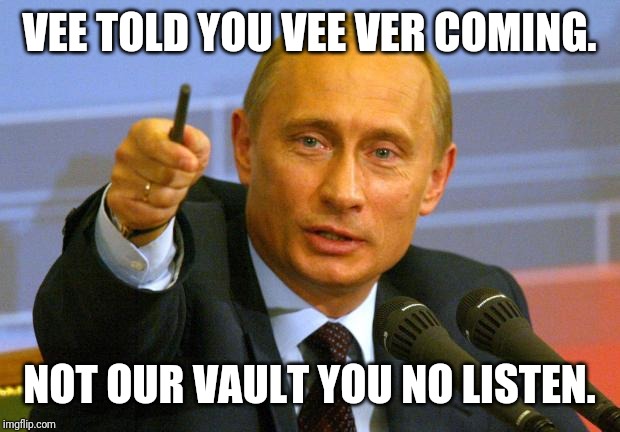 Good Guy Putin Meme | VEE TOLD YOU VEE VER COMING. NOT OUR VAULT YOU NO LISTEN. | image tagged in memes,good guy putin | made w/ Imgflip meme maker