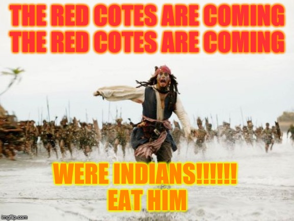 Jack Sparrow Being Chased |  THE RED COTES ARE COMING THE RED COTES ARE COMING; WERE INDIANS!!!!!! 
EAT HIM | image tagged in memes,jack sparrow being chased | made w/ Imgflip meme maker