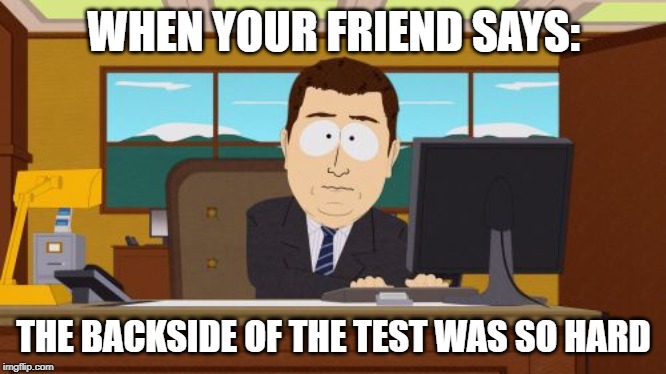 Aaaaand Its Gone Meme |  WHEN YOUR FRIEND SAYS:; THE BACKSIDE OF THE TEST WAS SO HARD | image tagged in memes,aaaaand its gone | made w/ Imgflip meme maker