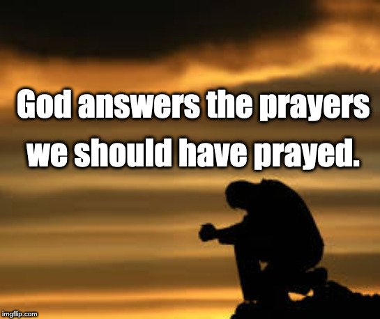 God answers the prayers; we should have prayed. | image tagged in prayer | made w/ Imgflip meme maker