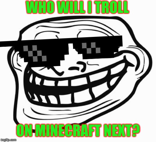 Trollface | WHO WILL I TROLL; ON MINECRAFT NEXT? | image tagged in trollface | made w/ Imgflip meme maker