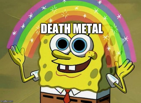 Imagination Spongebob | DEATH METAL | image tagged in memes,imagination spongebob | made w/ Imgflip meme maker