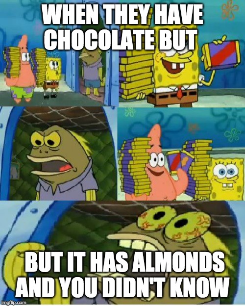 Chocolate Spongebob | WHEN THEY HAVE CHOCOLATE BUT; BUT IT HAS ALMONDS AND YOU DIDN'T KNOW | image tagged in memes,chocolate spongebob | made w/ Imgflip meme maker