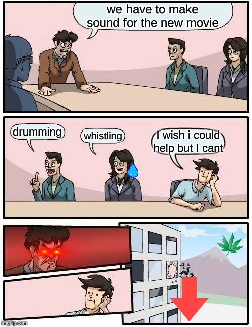 Boardroom Meeting Suggestion | we have to make sound for the new movie; drumming; whistling; I wish i could help but I cant | image tagged in memes,boardroom meeting suggestion | made w/ Imgflip meme maker