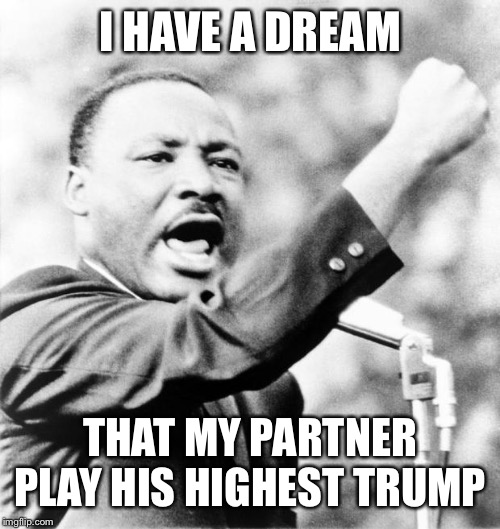 Martin Luther King Jr. | I HAVE A DREAM; THAT MY PARTNER PLAY HIS HIGHEST TRUMP | image tagged in martin luther king jr | made w/ Imgflip meme maker