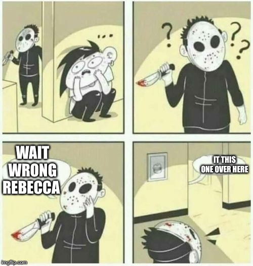 serial killer  | IT THIS ONE OVER HERE; WAIT WRONG REBECCA | image tagged in serial killer | made w/ Imgflip meme maker