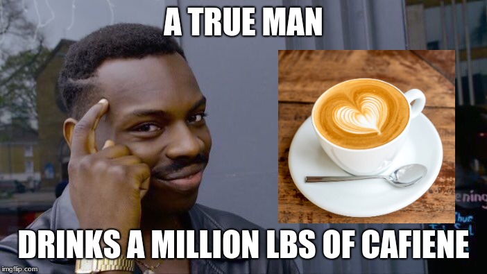 Roll Safe Think About It Meme | A TRUE MAN; DRINKS A MILLION LBS OF CAFIENE | image tagged in memes,roll safe think about it | made w/ Imgflip meme maker