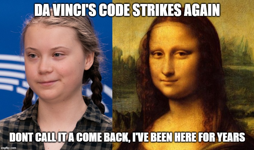 Greta Thunberg vs Mona Lisa | DA VINCI'S CODE STRIKES AGAIN; DONT CALL IT A COME BACK, I'VE BEEN HERE FOR YEARS | image tagged in greta thunberg,mona lisa | made w/ Imgflip meme maker