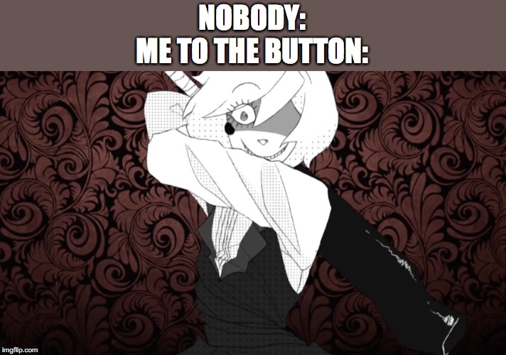 the distortionist | NOBODY:
ME TO THE BUTTON: | image tagged in the distortionist | made w/ Imgflip meme maker