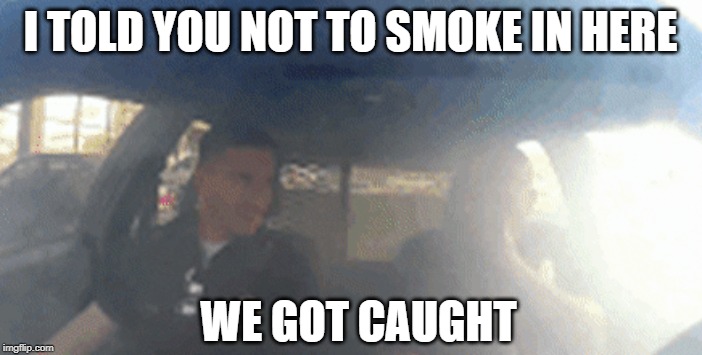 I TOLD YOU NOT TO SMOKE IN HERE WE GOT CAUGHT | made w/ Imgflip meme maker