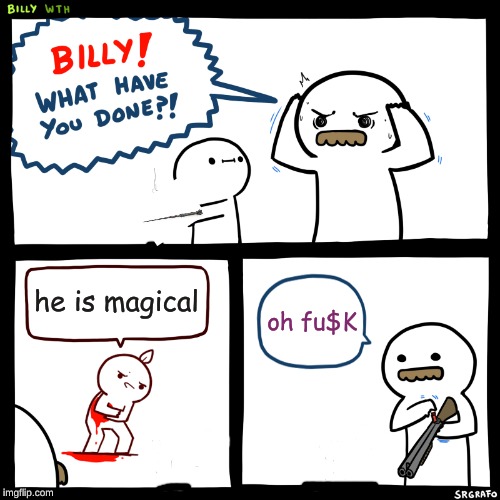 Billy, What Have You Done | he is magical; oh fu$K | image tagged in billy what have you done | made w/ Imgflip meme maker