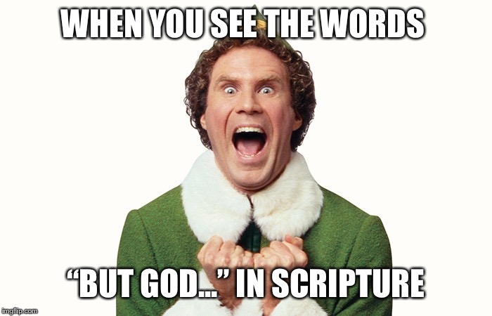 Buddy the elf excited | WHEN YOU SEE THE WORDS; “BUT GOD...” IN SCRIPTURE | image tagged in buddy the elf excited | made w/ Imgflip meme maker