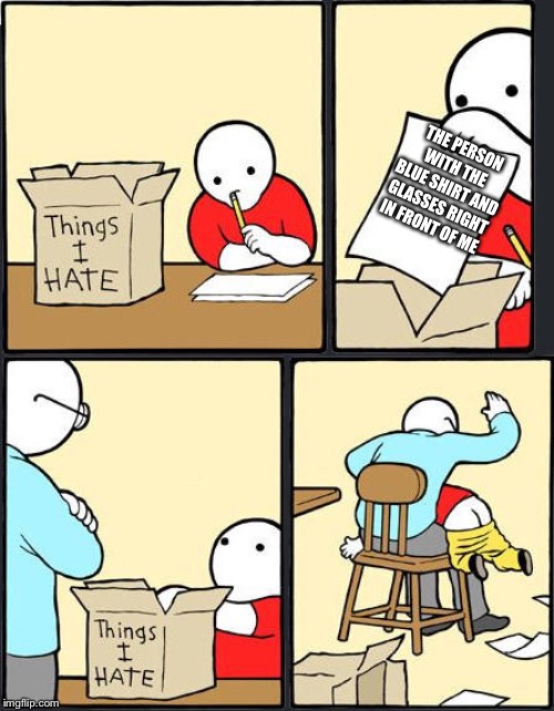 things i hate box meme | THE PERSON WITH THE BLUE SHIRT AND GLASSES RIGHT IN FRONT OF ME | image tagged in things i hate box meme | made w/ Imgflip meme maker