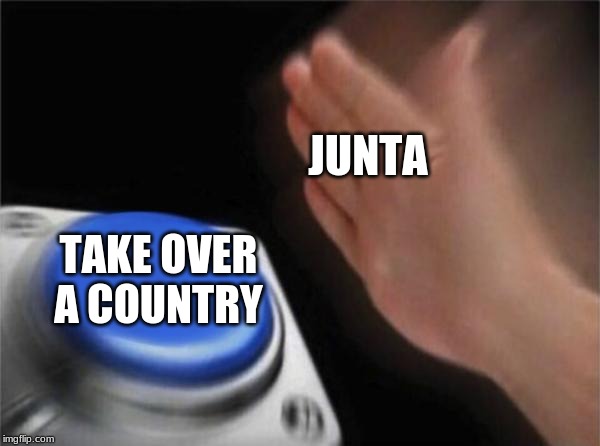 Blank Nut Button | JUNTA; TAKE OVER A COUNTRY | image tagged in memes,blank nut button | made w/ Imgflip meme maker