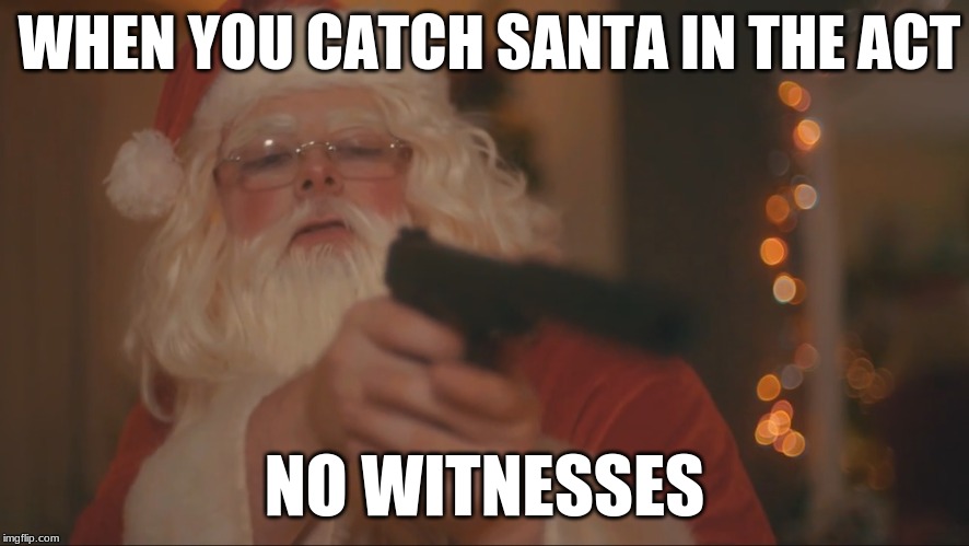 Santa kills.... | WHEN YOU CATCH SANTA IN THE ACT; NO WITNESSES | image tagged in santa kills | made w/ Imgflip meme maker