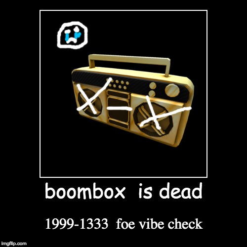 boombox  is dead | 1999-1333  foe vibe check | image tagged in funny,demotivationals | made w/ Imgflip demotivational maker