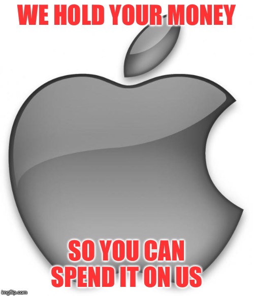 Apple | WE HOLD YOUR MONEY SO YOU CAN SPEND IT ON US | image tagged in apple | made w/ Imgflip meme maker