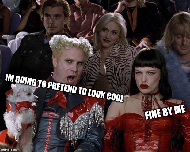 PRETEND TO BE COOL | IM GOING TO PRETEND TO LOOK COOL; FINE BY ME | image tagged in memes,mugatu so hot right now | made w/ Imgflip meme maker