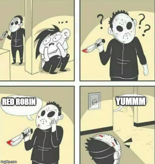 Hiding from serial killer | YUMMM; RED ROBIN | image tagged in hiding from serial killer | made w/ Imgflip meme maker