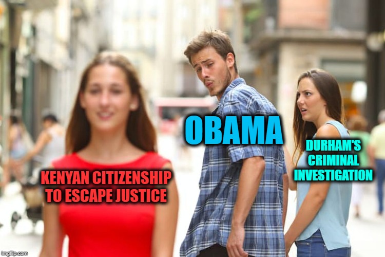 When It's Over, This is What's Going to Happen | OBAMA; DURHAM'S CRIMINAL INVESTIGATION; KENYAN CITIZENSHIP TO ESCAPE JUSTICE | image tagged in memes,distracted boyfriend | made w/ Imgflip meme maker