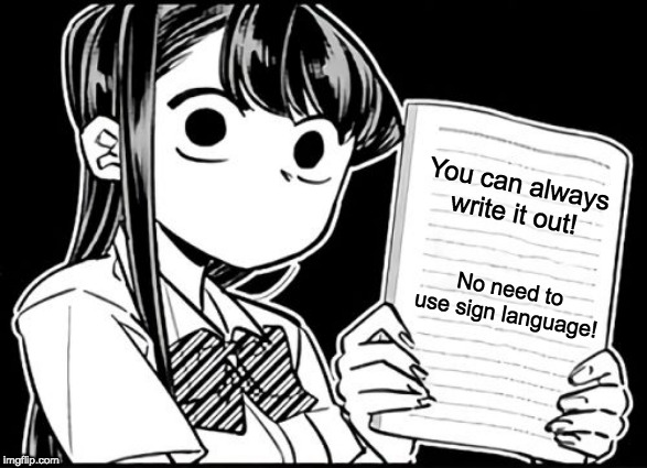 Komi-san's thoughts | You can always write it out! No need to use sign language! | image tagged in komi-san's thoughts | made w/ Imgflip meme maker