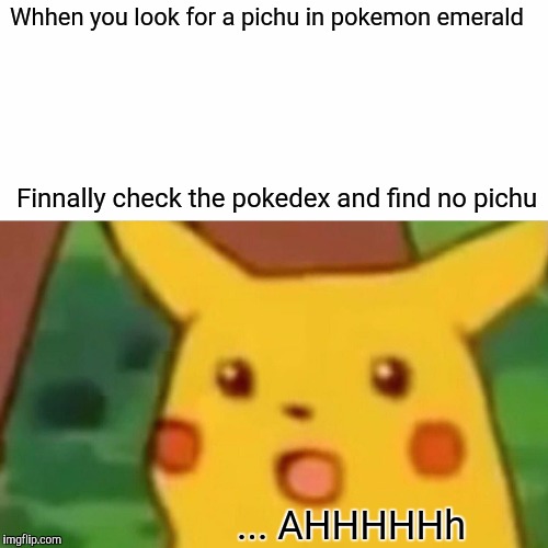 Surprised Pikachu Meme | Whhen you look for a pichu in pokemon emerald; Finnally check the pokedex and find no pichu; ... AHHHHHh | image tagged in memes,surprised pikachu | made w/ Imgflip meme maker