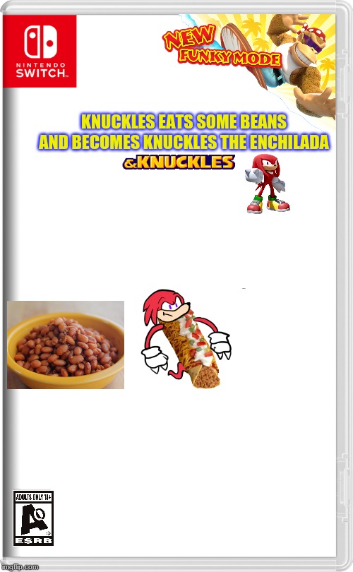 Nintendo Switch | KNUCKLES EATS SOME BEANS AND BECOMES KNUCKLES THE ENCHILADA | image tagged in nintendo switch | made w/ Imgflip meme maker