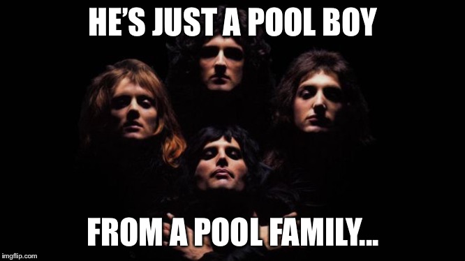 Bohemian Rhapsody | HE’S JUST A POOL BOY FROM A POOL FAMILY... | image tagged in bohemian rhapsody | made w/ Imgflip meme maker