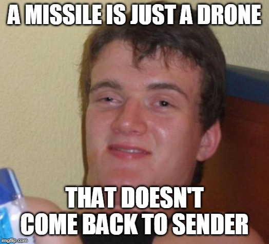 10 Guy | A MISSILE IS JUST A DRONE; THAT DOESN'T COME BACK TO SENDER | image tagged in memes,10 guy | made w/ Imgflip meme maker