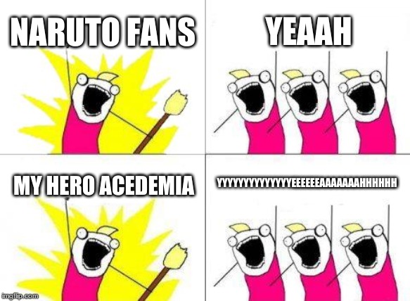 What Do We Want | NARUTO FANS; YEAAH; YYYYYYYYYYYYYYEEEEEEAAAAAAAHHHHHH; MY HERO ACEDEMIA | image tagged in memes,what do we want | made w/ Imgflip meme maker