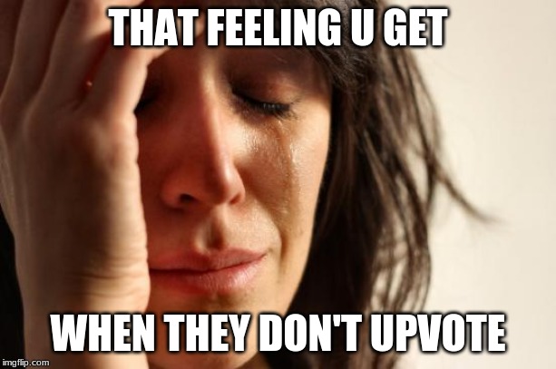 First World Problems | THAT FEELING U GET; WHEN THEY DON'T UPVOTE | image tagged in memes,first world problems | made w/ Imgflip meme maker