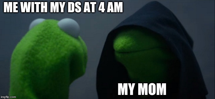 Evil Kermit | ME WITH MY DS AT 4 AM; MY MOM | image tagged in memes,evil kermit | made w/ Imgflip meme maker