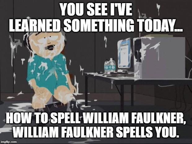 Randy Marsh computer | YOU SEE I'VE LEARNED SOMETHING TODAY... HOW TO SPELL WILLIAM FAULKNER, WILLIAM FAULKNER SPELLS YOU. | image tagged in randy marsh computer | made w/ Imgflip meme maker