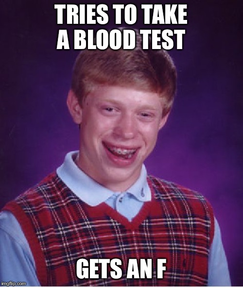 Bad Luck Brian | TRIES TO TAKE A BLOOD TEST; GETS AN F | image tagged in memes,bad luck brian | made w/ Imgflip meme maker