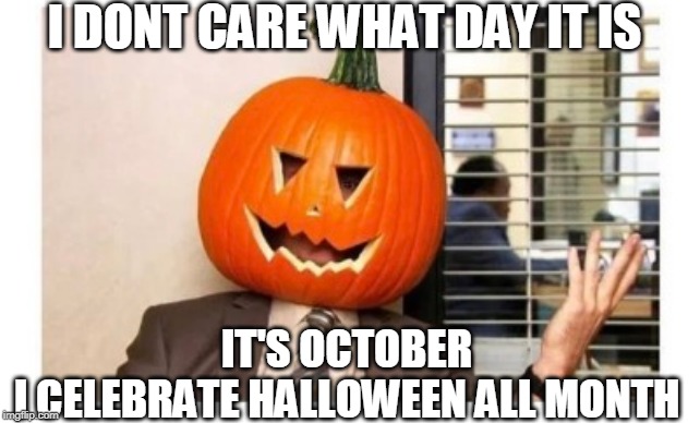 SPOOKTOBER | I DONT CARE WHAT DAY IT IS; IT'S OCTOBER
I CELEBRATE HALLOWEEN ALL MONTH | image tagged in spooktober,halloween | made w/ Imgflip meme maker