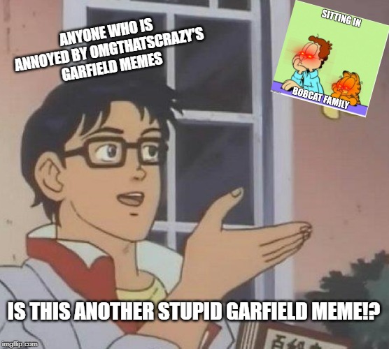 Is This A Pigeon | ANYONE WHO IS ANNOYED BY OMGTHATSCRAZY'S GARFIELD MEMES; IS THIS ANOTHER STUPID GARFIELD MEME!? | image tagged in memes,is this a pigeon | made w/ Imgflip meme maker