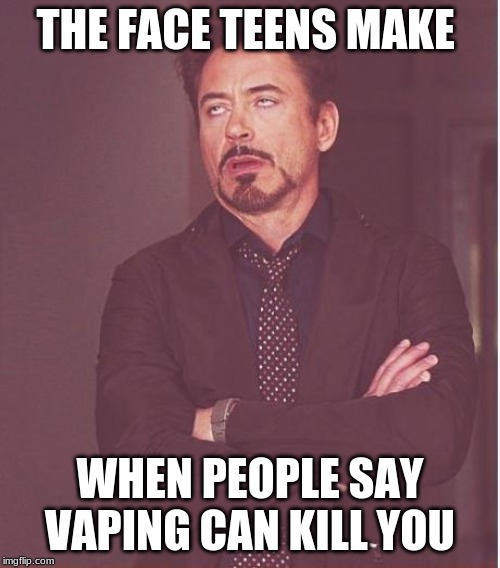 Face You Make Robert Downey Jr Meme | THE FACE TEENS MAKE; WHEN PEOPLE SAY VAPING CAN KILL YOU | image tagged in memes,face you make robert downey jr | made w/ Imgflip meme maker