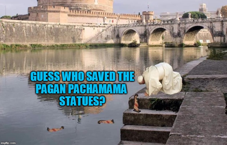 GUESS WHO SAVED THE
PAGAN PACHAMAMA 
STATUES? | made w/ Imgflip meme maker