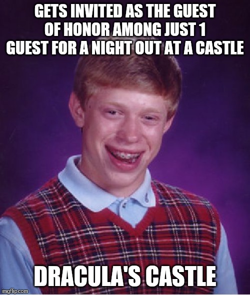 Bad Luck Brian | GETS INVITED AS THE GUEST OF HONOR AMONG JUST 1 GUEST FOR A NIGHT OUT AT A CASTLE; DRACULA'S CASTLE | image tagged in memes,bad luck brian | made w/ Imgflip meme maker