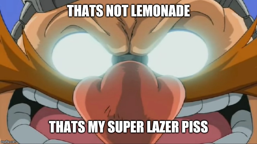 Evil Eggman - Sonic X | THATS NOT LEMONADE THATS MY SUPER LAZER PISS | image tagged in evil eggman - sonic x | made w/ Imgflip meme maker