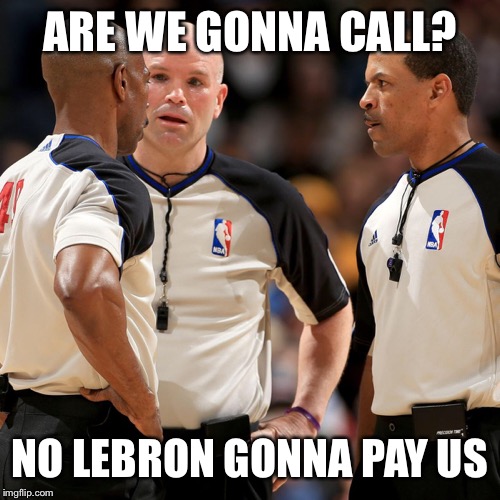 NBA REFS | ARE WE GONNA CALL? NO LEBRON GONNA PAY US | image tagged in nba refs | made w/ Imgflip meme maker