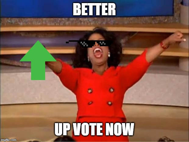 Oprah You Get A Meme | BETTER; UP VOTE NOW | image tagged in memes,oprah you get a | made w/ Imgflip meme maker