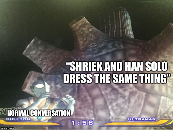 Giant Bullton meme | “SHRIEK AND HAN SOLO DRESS THE SAME THING”; NORMAL CONVERSATION | image tagged in giant bullton meme | made w/ Imgflip meme maker