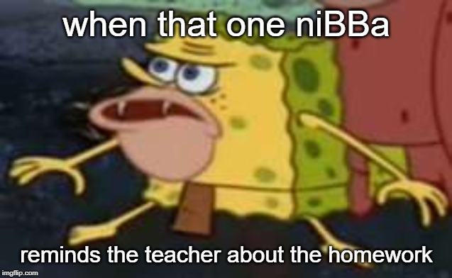 Spongegar Meme | when that one niBBa; reminds the teacher about the homework | image tagged in memes,spongegar | made w/ Imgflip meme maker