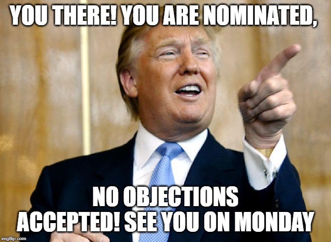Donald Trump Pointing | YOU THERE! YOU ARE NOMINATED, NO OBJECTIONS ACCEPTED! SEE YOU ON MONDAY | image tagged in donald trump pointing,nomination,no objections,no objections accepted,you are selected | made w/ Imgflip meme maker