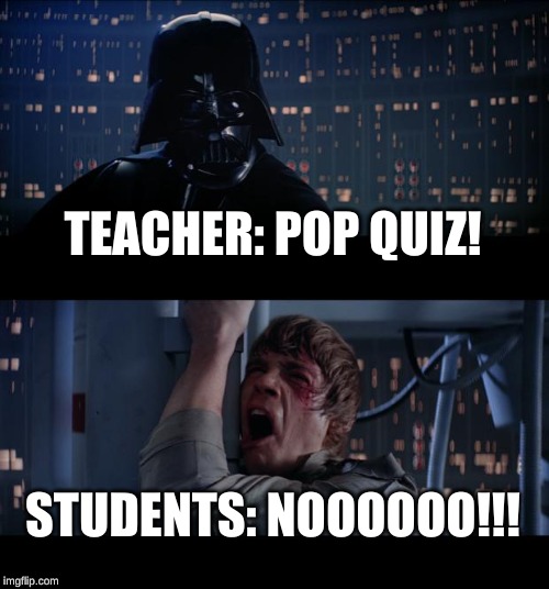 Star Wars No | TEACHER: POP QUIZ! STUDENTS: NOOOOOO!!! | image tagged in memes,star wars no | made w/ Imgflip meme maker