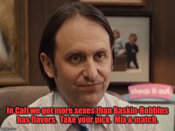 Baskin Robbins Always Finds Out | In Cali we got more sexes than Baskin-Robbins has flavors.  Take your pick.  Mix & match. | image tagged in baskin robbins always finds out | made w/ Imgflip meme maker