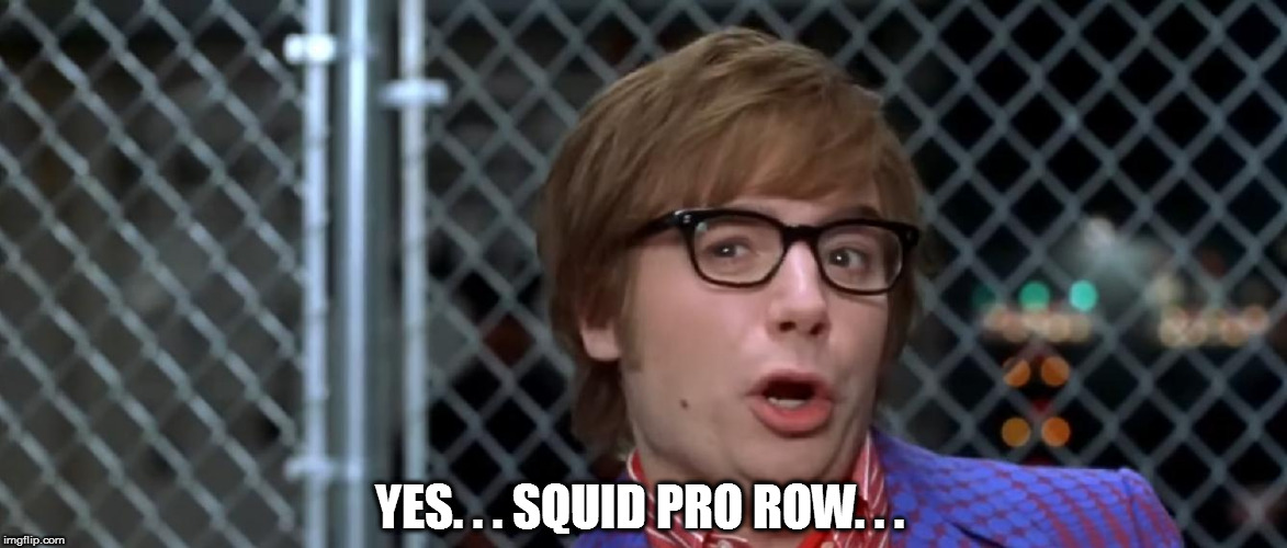 YES. . . SQUID PRO ROW. . . | made w/ Imgflip meme maker
