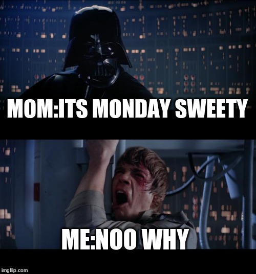 Star Wars No | MOM:ITS MONDAY SWEETY; ME:NOO WHY | image tagged in memes,star wars no | made w/ Imgflip meme maker