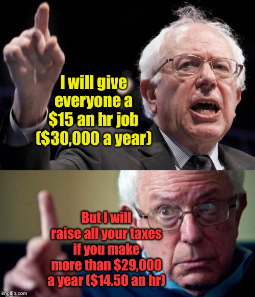So who’s keeping the difference, Bernie? | I will give everyone a $15 an hr job ($30,000 a year); But I will raise all your taxes if you make more than $29,000 a year ($14.50 an hr) | image tagged in bernie sanders,socialism,free stuff,raise minimum wage,raise taxes on minimum wage | made w/ Imgflip meme maker